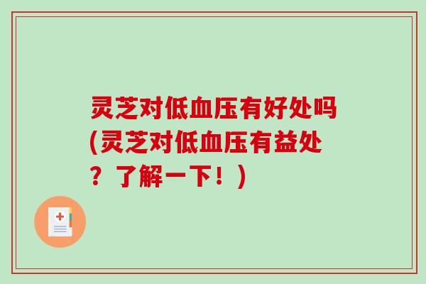 灵芝对低血压有好处吗(灵芝对低血压有益处?了解一下!)-第1张图片-破壁灵芝孢子粉研究指南 灵芝对低血压有好处吗(灵芝对低血压有益处?了解一下!)-第1张图片-破壁灵芝孢子粉研究指南