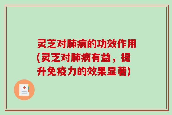 灵芝对肺病的功效作用(灵芝对肺病有益，提升免疫力的效果显著)-第1张图片-破壁灵芝孢子粉研究指南