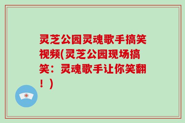 灵芝公园灵魂歌手搞笑视频(灵芝公园现场搞笑:灵魂歌手让你笑翻!)-第1张图片-破壁灵芝孢子粉研究指南 灵芝公园灵魂歌手搞笑视频(灵芝公园现场搞笑:灵魂歌手让你笑翻!)-第1张图片-破壁灵芝孢子粉研究指南