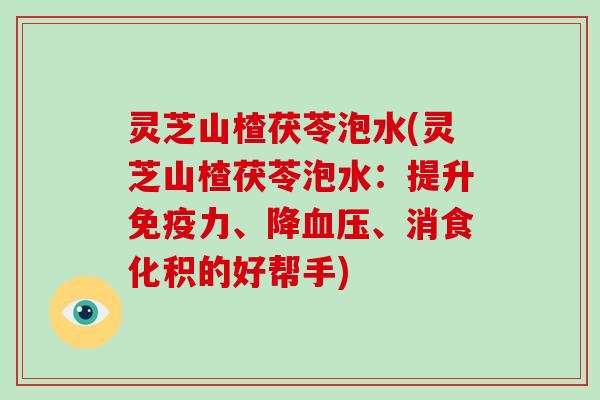 灵芝山楂茯苓泡水(灵芝山楂茯苓泡水:提升免疫力、降血压、消食化积的好帮手)-第1张图片-破壁灵芝孢子粉研究指南 灵芝山楂茯苓泡水(灵芝山楂茯苓泡水:提升免疫力、降血压、消食化积的好帮手)-第1张图片-破壁灵芝孢子粉研究指南