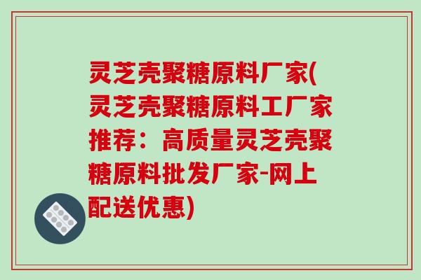 灵芝壳聚糖原料厂家(灵芝壳聚糖原料工厂家推荐:高质量灵芝壳聚糖原料批发厂家-网上配送优惠)-第1张图片-破壁灵芝孢子粉研究指南 灵芝壳聚糖原料厂家(灵芝壳聚糖原料工厂家推荐:高质量灵芝壳聚糖原料批发厂家-网上配送优惠)-第1张图片-破壁灵芝孢子粉研究指南