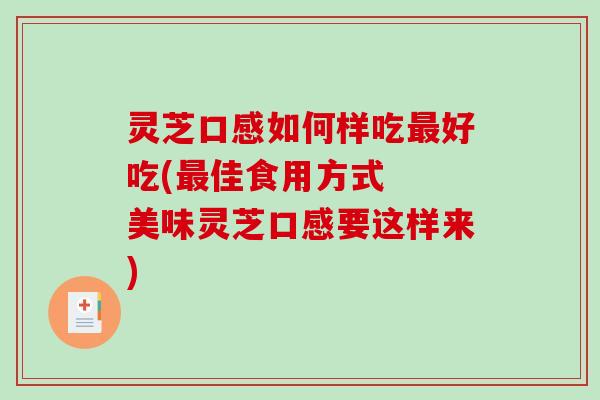 灵芝口感如何样吃最好吃(最佳食用方式 美味灵芝口感要这样来)-第1张图片-破壁灵芝孢子粉研究指南 灵芝口感如何样吃最好吃(最佳食用方式 美味灵芝口感要这样来)-第1张图片-破壁灵芝孢子粉研究指南