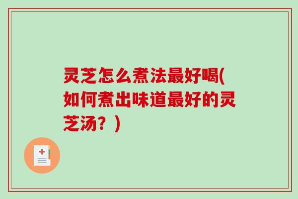 灵芝怎么煮法最好喝(如何煮出味道最好的灵芝汤?)-第1张图片-破壁灵芝孢子粉研究指南 灵芝怎么煮法最好喝(如何煮出味道最好的灵芝汤?)-第1张图片-破壁灵芝孢子粉研究指南