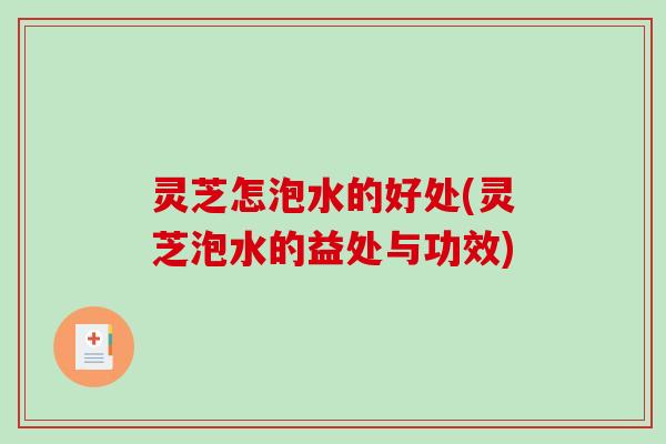 灵芝怎泡水的好处(灵芝泡水的益处与功效)-第1张图片-破壁灵芝孢子粉研究指南 灵芝怎泡水的好处(灵芝泡水的益处与功效)-第1张图片-破壁灵芝孢子粉研究指南