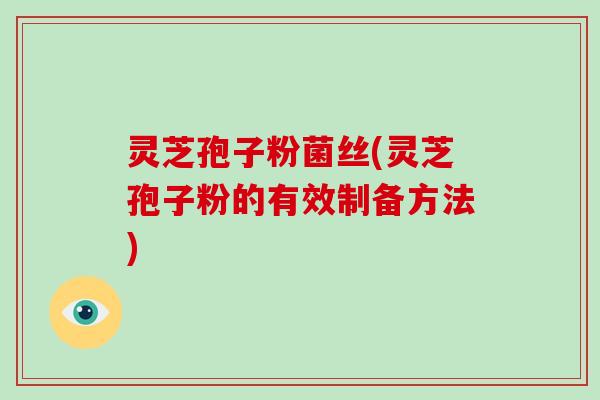 灵芝孢子粉菌丝(灵芝孢子粉的有效制备方法)-第1张图片-破壁灵芝孢子粉研究指南 灵芝孢子粉菌丝(灵芝孢子粉的有效制备方法)-第1张图片-破壁灵芝孢子粉研究指南
