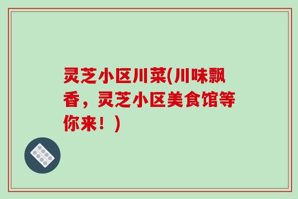 灵芝小区川菜(川味飘香,灵芝小区美食馆等你来!)-第1张图片-破壁灵芝孢子粉研究指南 灵芝小区川菜(川味飘香,灵芝小区美食馆等你来!)-第1张图片-破壁灵芝孢子粉研究指南