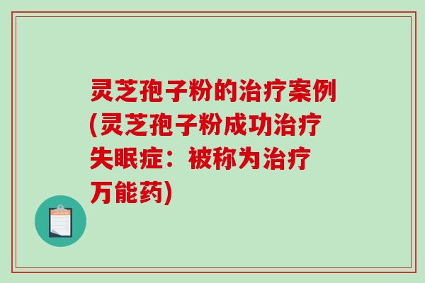 灵芝孢子粉的治疗案例(灵芝孢子粉成功治疗失眠症：被称为治疗 万能药)-第1张图片-破壁灵芝孢子粉研究指南
