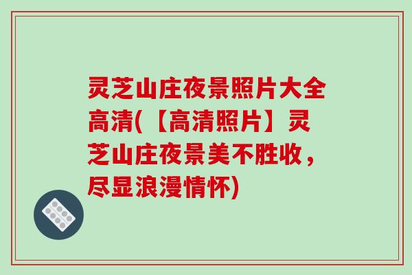 灵芝山庄夜景照片大全高清(【高清照片】灵芝山庄夜景美不胜收，尽显浪漫情怀)-第1张图片-破壁灵芝孢子粉研究指南