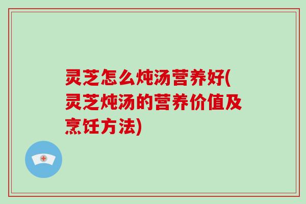 灵芝怎么炖汤营养好(灵芝炖汤的营养价值及烹饪方法)-第1张图片-破壁灵芝孢子粉研究指南 灵芝怎么炖汤营养好(灵芝炖汤的营养价值及烹饪方法)-第1张图片-破壁灵芝孢子粉研究指南