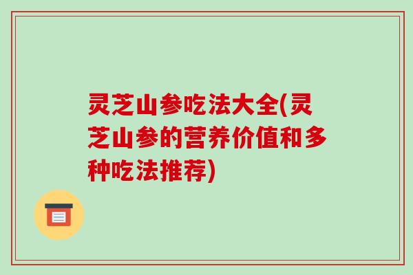 灵芝山参吃法大全(灵芝山参的营养价值和多种吃法推荐)-第1张图片-破壁灵芝孢子粉研究指南 灵芝山参吃法大全(灵芝山参的营养价值和多种吃法推荐)-第1张图片-破壁灵芝孢子粉研究指南
