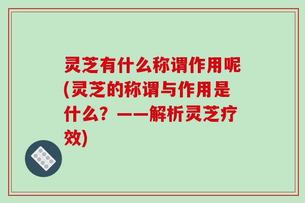 灵芝有什么称谓作用呢(灵芝的称谓与作用是什么?——解析灵芝疗效)-第1张图片-破壁灵芝孢子粉研究指南 灵芝有什么称谓作用呢(灵芝的称谓与作用是什么?——解析灵芝疗效)-第1张图片-破壁灵芝孢子粉研究指南