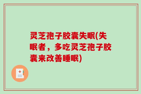 灵芝孢子胶囊失眠(失眠者,多吃灵芝孢子胶囊来改善睡眠)-第1张图片-破壁灵芝孢子粉研究指南 灵芝孢子胶囊失眠(失眠者,多吃灵芝孢子胶囊来改善睡眠)-第1张图片-破壁灵芝孢子粉研究指南