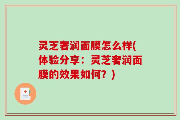 灵芝奢润面膜怎么样(体验分享:灵芝奢润面膜的效果如何?)-第1张图片-破壁灵芝孢子粉研究指南 灵芝奢润面膜怎么样(体验分享:灵芝奢润面膜的效果如何?)-第1张图片-破壁灵芝孢子粉研究指南