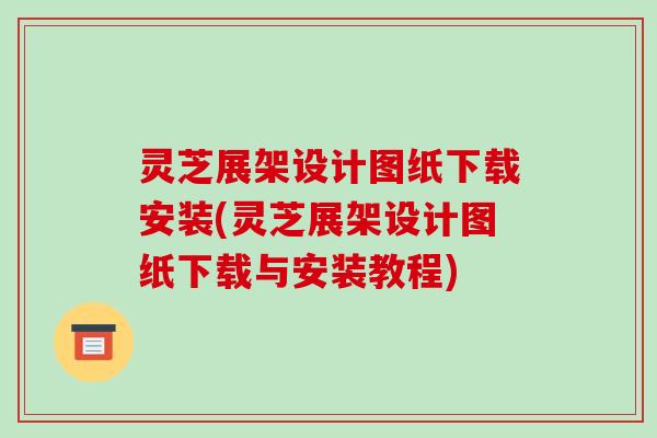 灵芝展架设计图纸下载安装(灵芝展架设计图纸下载与安装教程)-第1张图片-破壁灵芝孢子粉研究指南 灵芝展架设计图纸下载安装(灵芝展架设计图纸下载与安装教程)-第1张图片-破壁灵芝孢子粉研究指南