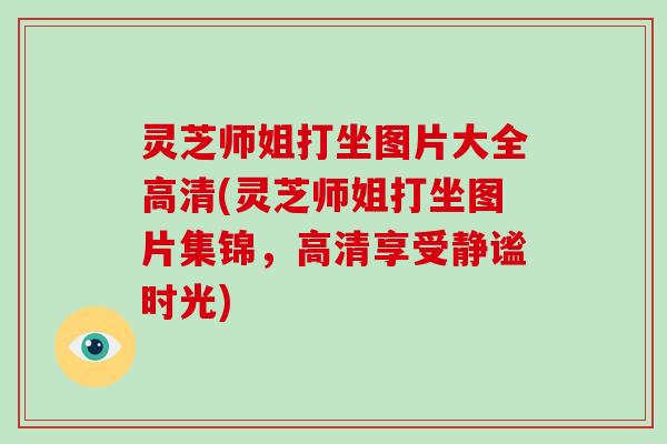灵芝师姐打坐图片大全高清(灵芝师姐打坐图片集锦,高清享受静谧时光)-第1张图片-破壁灵芝孢子粉研究指南 灵芝师姐打坐图片大全高清(灵芝师姐打坐图片集锦,高清享受静谧时光)-第1张图片-破壁灵芝孢子粉研究指南