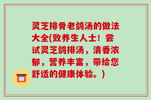 灵芝排骨老鸽汤的做法大全(致养生人士!尝试灵芝鸽排汤,清香浓郁,营养丰富,带给您舒适的健康体验。)-第1张图片-破壁灵芝孢子粉研究指南 灵芝排骨老鸽汤的做法大全(致养生人士!尝试灵芝鸽排汤,清香浓郁,营养丰富,带给您舒适的健康体验。)-第1张图片-破壁灵芝孢子粉研究指南