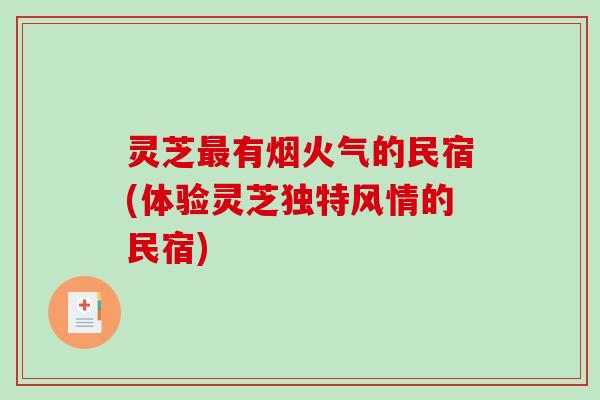 灵芝最有烟火气的民宿(体验灵芝独特风情的民宿)-第1张图片-破壁灵芝孢子粉研究指南