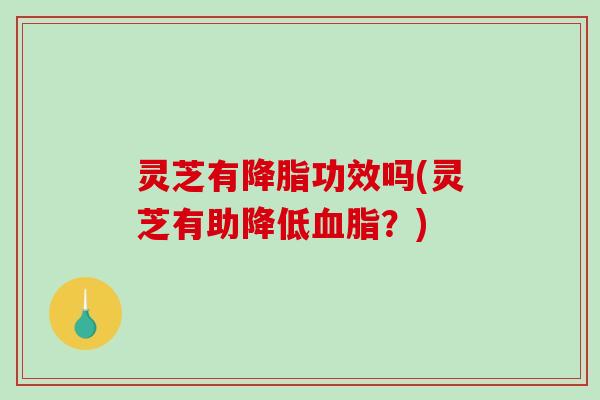 灵芝有降脂功效吗(灵芝有助降低血脂?)-第1张图片-破壁灵芝孢子粉研究指南 灵芝有降脂功效吗(灵芝有助降低血脂?)-第1张图片-破壁灵芝孢子粉研究指南