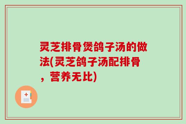 灵芝排骨煲鸽子汤的做法(灵芝鸽子汤配排骨,营养无比)-第1张图片-破壁灵芝孢子粉研究指南 灵芝排骨煲鸽子汤的做法(灵芝鸽子汤配排骨,营养无比)-第1张图片-破壁灵芝孢子粉研究指南