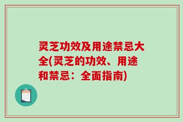 灵芝功效及用途禁忌大全(灵芝的功效、用途和禁忌：全面指南)-第1张图片-破壁灵芝孢子粉研究指南
