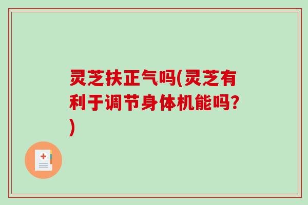 灵芝扶正气吗(灵芝有利于调节身体机能吗?)-第1张图片-破壁灵芝孢子粉研究指南 灵芝扶正气吗(灵芝有利于调节身体机能吗?)-第1张图片-破壁灵芝孢子粉研究指南