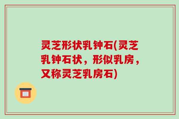 灵芝形状乳钟石(灵芝乳钟石状,形似乳房,又称灵芝乳房石)-第1张图片-破壁灵芝孢子粉研究指南 灵芝形状乳钟石(灵芝乳钟石状,形似乳房,又称灵芝乳房石)-第1张图片-破壁灵芝孢子粉研究指南
