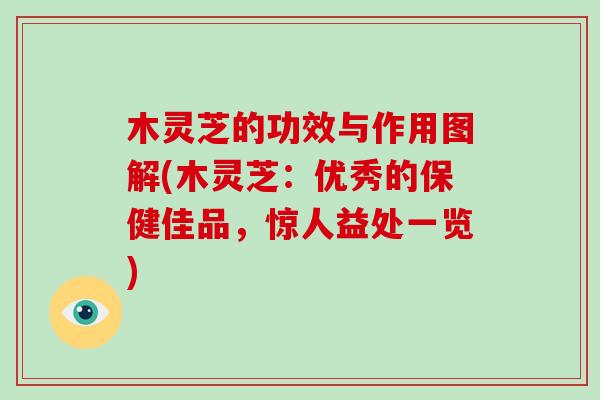 木灵芝的功效与作用图解(木灵芝:优秀的保健佳品,惊人益处一览)-第1张图片-破壁灵芝孢子粉研究指南 木灵芝的功效与作用图解(木灵芝:优秀的保健佳品,惊人益处一览)-第1张图片-破壁灵芝孢子粉研究指南