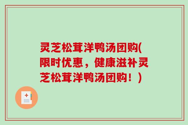 灵芝松茸洋鸭汤团购(限时优惠，健康滋补灵芝松茸洋鸭汤团购！)-第1张图片-破壁灵芝孢子粉研究指南