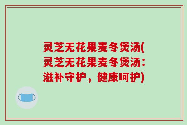 灵芝无花果麦冬煲汤(灵芝无花果麦冬煲汤:滋补守护,健康呵护)-第1张图片-破壁灵芝孢子粉研究指南 灵芝无花果麦冬煲汤(灵芝无花果麦冬煲汤:滋补守护,健康呵护)-第1张图片-破壁灵芝孢子粉研究指南