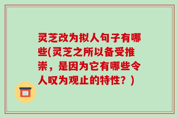 灵芝改为拟人句子有哪些(灵芝之所以备受推崇,是因为它有哪些令人叹为观止的特性?)-第1张图片-破壁灵芝孢子粉研究指南 灵芝改为拟人句子有哪些(灵芝之所以备受推崇,是因为它有哪些令人叹为观止的特性?)-第1张图片-破壁灵芝孢子粉研究指南