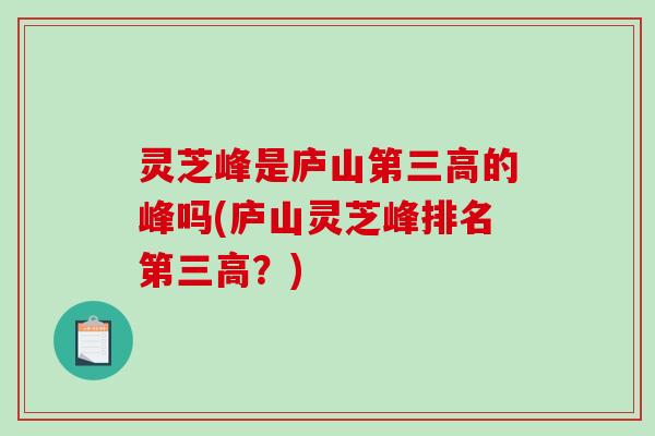 灵芝峰是庐山第三高的峰吗(庐山灵芝峰排名第三高?)-第1张图片-破壁灵芝孢子粉研究指南 灵芝峰是庐山第三高的峰吗(庐山灵芝峰排名第三高?)-第1张图片-破壁灵芝孢子粉研究指南