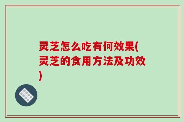 灵芝怎么吃有何效果(灵芝的食用方法及功效)-第1张图片-破壁灵芝孢子粉研究指南 灵芝怎么吃有何效果(灵芝的食用方法及功效)-第1张图片-破壁灵芝孢子粉研究指南
