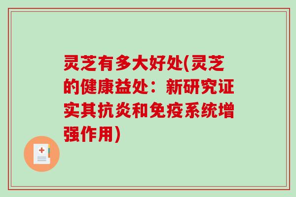 灵芝有多大好处(灵芝的健康益处:新研究证实其抗炎和免疫系统增强作用)-第1张图片-破壁灵芝孢子粉研究指南 灵芝有多大好处(灵芝的健康益处:新研究证实其抗炎和免疫系统增强作用)-第1张图片-破壁灵芝孢子粉研究指南