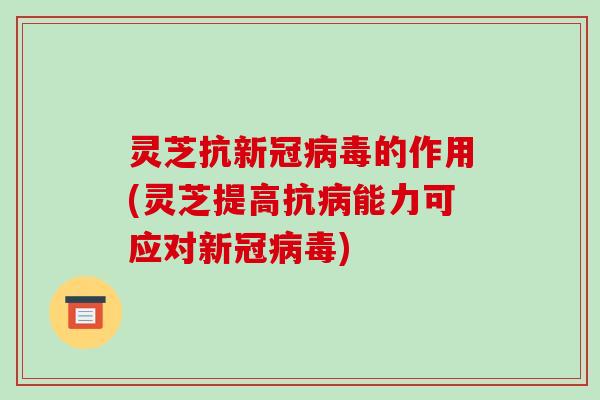 灵芝抗新冠病毒的作用(灵芝提高抗病能力可应对新冠病毒)-第1张图片-破壁灵芝孢子粉研究指南 灵芝抗新冠病毒的作用(灵芝提高抗病能力可应对新冠病毒)-第1张图片-破壁灵芝孢子粉研究指南