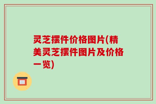 灵芝摆件价格图片(精美灵芝摆件图片及价格一览)-第1张图片-破壁灵芝孢子粉研究指南 灵芝摆件价格图片(精美灵芝摆件图片及价格一览)-第1张图片-破壁灵芝孢子粉研究指南