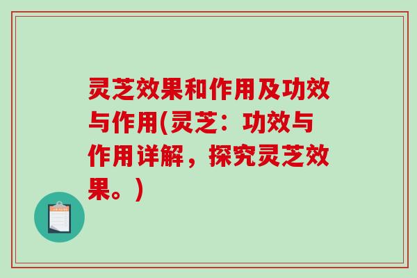 灵芝效果和作用及功效与作用(灵芝:功效与作用详解,探究灵芝效果。)-第1张图片-破壁灵芝孢子粉研究指南 灵芝效果和作用及功效与作用(灵芝:功效与作用详解,探究灵芝效果。)-第1张图片-破壁灵芝孢子粉研究指南