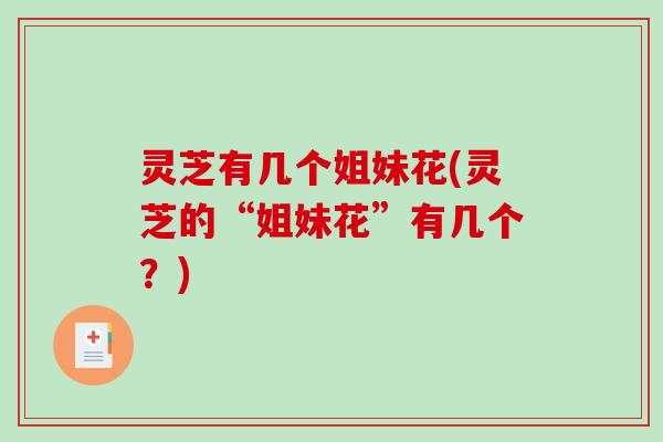 灵芝有几个姐妹花(灵芝的“姐妹花”有几个?)-第1张图片-破壁灵芝孢子粉研究指南 灵芝有几个姐妹花(灵芝的“姐妹花”有几个?)-第1张图片-破壁灵芝孢子粉研究指南