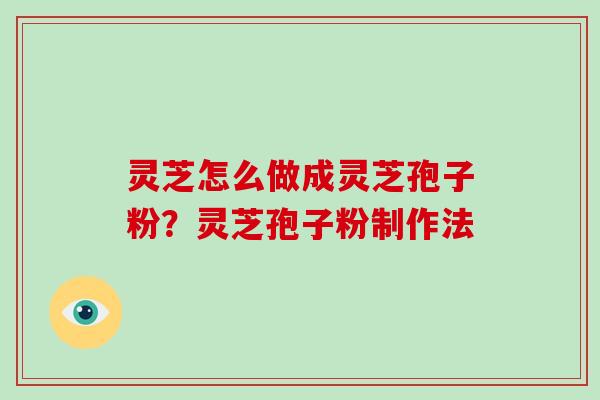 灵芝怎么做成灵芝孢子粉?灵芝孢子粉制作法-第1张图片-破壁灵芝孢子粉研究指南 灵芝怎么做成灵芝孢子粉?灵芝孢子粉制作法-第1张图片-破壁灵芝孢子粉研究指南
