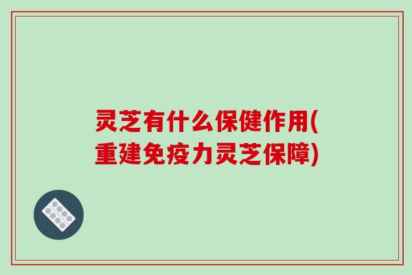灵芝有什么保健作用(重建免疫力灵芝保障)-第1张图片-破壁灵芝孢子粉研究指南 灵芝有什么保健作用(重建免疫力灵芝保障)-第1张图片-破壁灵芝孢子粉研究指南
