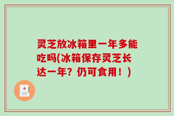 灵芝放冰箱里一年多能吃吗(冰箱保存灵芝长达一年?仍可食用!)-第1张图片-破壁灵芝孢子粉研究指南 灵芝放冰箱里一年多能吃吗(冰箱保存灵芝长达一年?仍可食用!)-第1张图片-破壁灵芝孢子粉研究指南