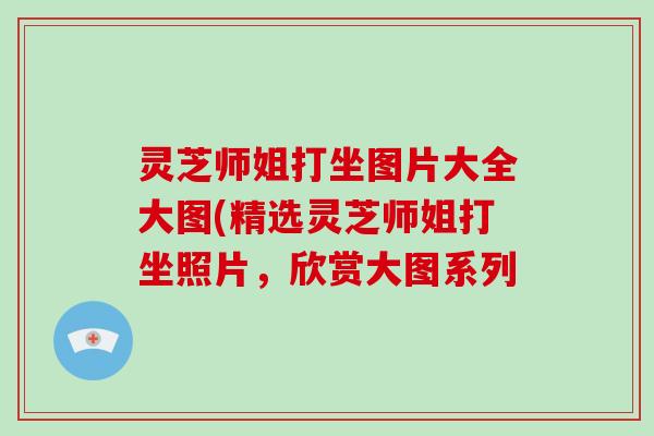 灵芝师姐打坐图片大全大图(精选灵芝师姐打坐照片,欣赏大图系列-第1张图片-破壁灵芝孢子粉研究指南 灵芝师姐打坐图片大全大图(精选灵芝师姐打坐照片,欣赏大图系列-第1张图片-破壁灵芝孢子粉研究指南