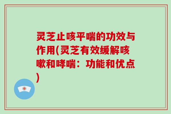 灵芝止咳平喘的功效与作用(灵芝有效缓解咳嗽和哮喘:功能和优点)-第1张图片-破壁灵芝孢子粉研究指南 灵芝止咳平喘的功效与作用(灵芝有效缓解咳嗽和哮喘:功能和优点)-第1张图片-破壁灵芝孢子粉研究指南