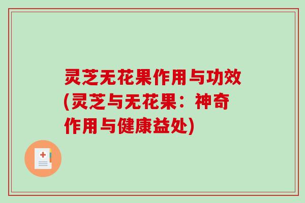 灵芝无花果作用与功效(灵芝与无花果：神奇作用与健康益处)-第1张图片-破壁灵芝孢子粉研究指南