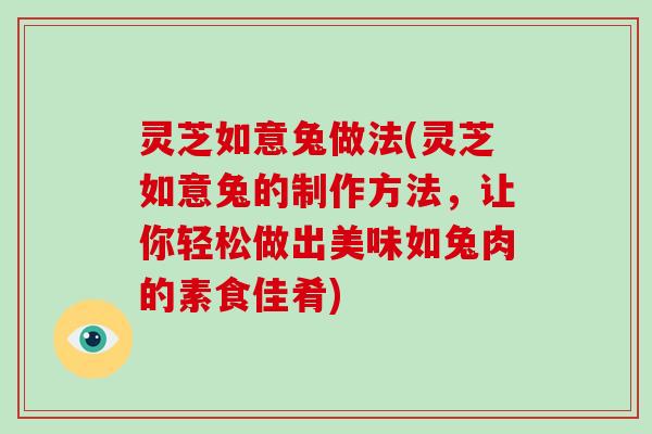 灵芝如意兔做法(灵芝如意兔的制作方法,让你轻松做出美味如兔肉的素食佳肴)-第1张图片-破壁灵芝孢子粉研究指南 灵芝如意兔做法(灵芝如意兔的制作方法,让你轻松做出美味如兔肉的素食佳肴)-第1张图片-破壁灵芝孢子粉研究指南