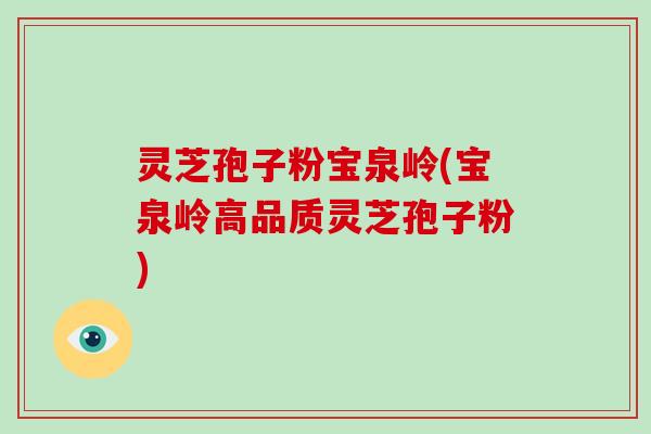 灵芝孢子粉宝泉岭(宝泉岭高品质灵芝孢子粉)-第1张图片-破壁灵芝孢子粉研究指南 灵芝孢子粉宝泉岭(宝泉岭高品质灵芝孢子粉)-第1张图片-破壁灵芝孢子粉研究指南