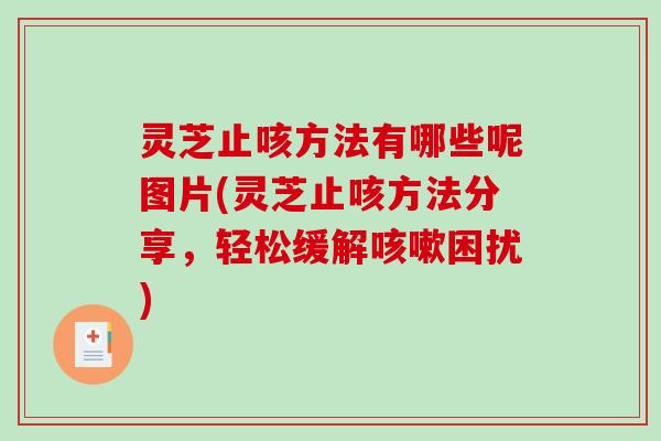 灵芝止咳方法有哪些呢图片(灵芝止咳方法分享,轻松缓解咳嗽困扰)-第1张图片-破壁灵芝孢子粉研究指南 灵芝止咳方法有哪些呢图片(灵芝止咳方法分享,轻松缓解咳嗽困扰)-第1张图片-破壁灵芝孢子粉研究指南