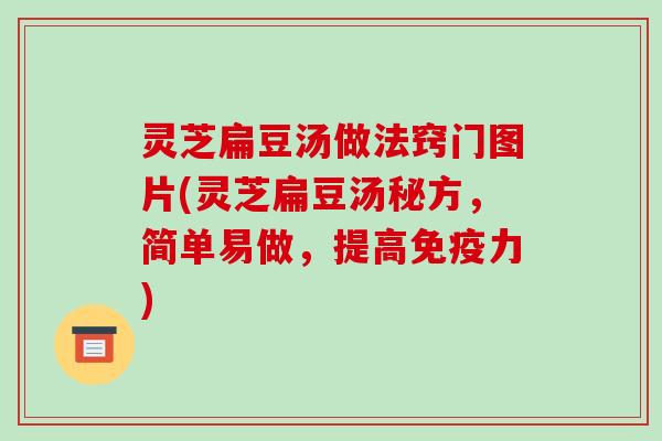 灵芝扁豆汤做法窍门图片(灵芝扁豆汤秘方,简单易做,提高免疫力)-第1张图片-破壁灵芝孢子粉研究指南 灵芝扁豆汤做法窍门图片(灵芝扁豆汤秘方,简单易做,提高免疫力)-第1张图片-破壁灵芝孢子粉研究指南