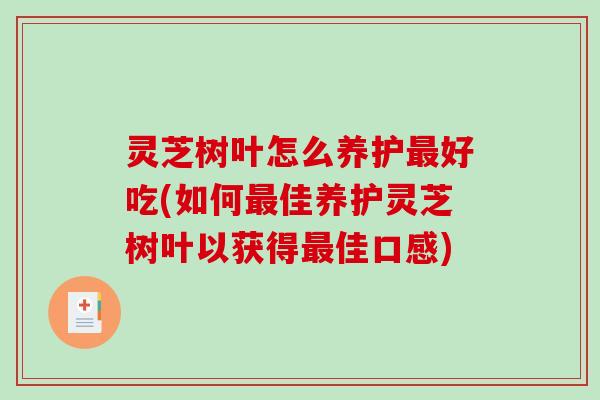 灵芝树叶怎么养护最好吃(如何最佳养护灵芝树叶以获得最佳口感)-第1张图片-破壁灵芝孢子粉研究指南 灵芝树叶怎么养护最好吃(如何最佳养护灵芝树叶以获得最佳口感)-第1张图片-破壁灵芝孢子粉研究指南