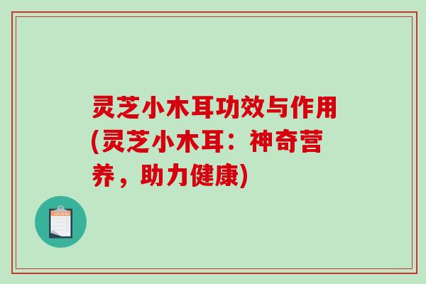 灵芝小木耳功效与作用(灵芝小木耳:神奇营养,助力健康)-第1张图片-破壁灵芝孢子粉研究指南 灵芝小木耳功效与作用(灵芝小木耳:神奇营养,助力健康)-第1张图片-破壁灵芝孢子粉研究指南