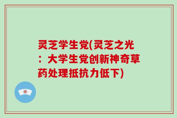 灵芝学生党(灵芝之光:大学生党创新神奇草药处理抵抗力低下)-第1张图片-破壁灵芝孢子粉研究指南 灵芝学生党(灵芝之光:大学生党创新神奇草药处理抵抗力低下)-第1张图片-破壁灵芝孢子粉研究指南